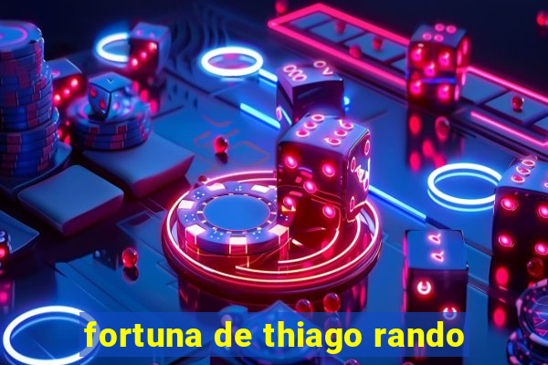 fortuna de thiago rando